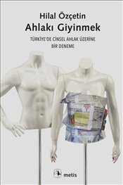 Ahlakı Giyinmek : Türkiye’de Cinsel Ahlak Üzerine Bir Deneme